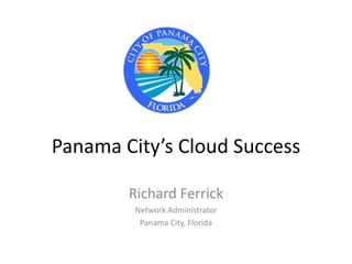 Panama City’s Cloud Success Richard Ferrick Network Administrator Panama City, Florida 