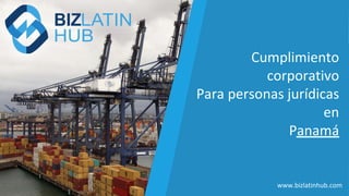 Cumplimiento
corporativo
Para personas jurídicas
en
Panamá
www.bizlatinhub.com
 