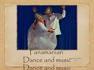 Panamanian
Dance and music
              By: Ian Goldoni
                    5-c




Dance and music
 