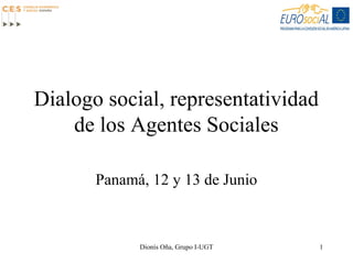Dionís Oña, Grupo I-UGT 1
Dialogo social, representatividad
de los Agentes Sociales
Panamá, 12 y 13 de Junio
 