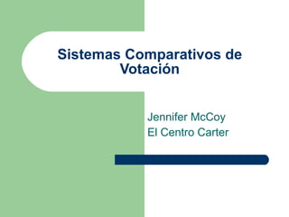 Sistemas Comparativos de  Votación  Jennifer McCoy El Centro Carter 