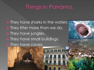  They have sharks in the waters
 They litter more than we do.
 They have jungles.
 They have small buildings.
 They have caves.
 