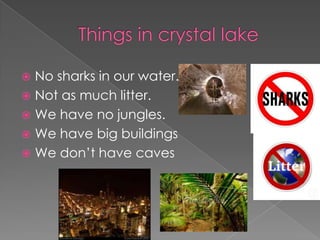  No sharks in our water.
 Not as much litter.
 We have no jungles.
 We have big buildings
 We don’t have caves
 