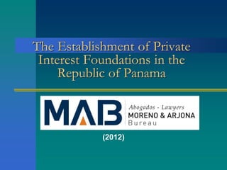 The Establishment of Private
 Interest Foundations in the
     Republic of Panama



            (2012)
 
