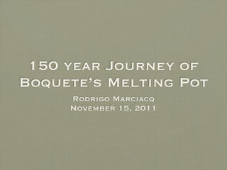 150 year Journey of
Boquete’s Melting Pot
     Rodrigo Marciacq
     November 15, 2011
 
