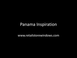 Panama Inspiration
www.retailstorewindows.com
 