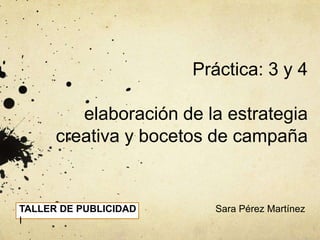 Práctica: 3 y 4elaboración de la estrategia creativa y bocetos de campaña Sara Pérez Martínez TALLER DE PUBLICIDAD I 