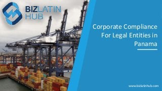 Corporate Compliance
For Legal Entities in
Panama
www.bizlatinhub.com
 