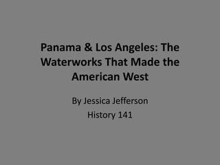 Panama & Los Angeles: The
Waterworks That Made the
     American West
     By Jessica Jefferson
         History 141
 