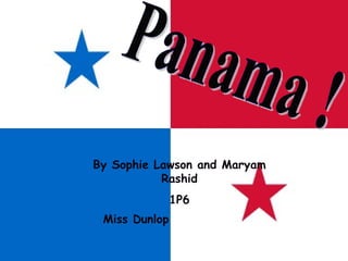 Panama !  By Sophie Lawson and Maryam Rashid 1P6 Miss Dunlop   