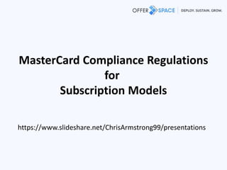 MasterCard Compliance Regulations
for
Subscription Models
https://www.slideshare.net/ChrisArmstrong99/presentations
 