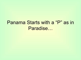 Panama Starts with a “P” as in
       Paradise…
 