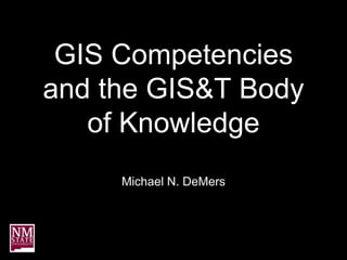 GIS Competencies
and the GIS&T Body
   of Knowledge
     Michael N. DeMers
 
