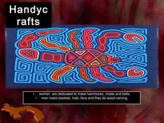 HandycHandyc
raftsrafts
• women are dedicated to make hammocks, molas and belts.women are dedicated to make hammocks, molas and belts.
• men make baskets, hats, fans and they do wood carving.men make baskets, hats, fans and they do wood carving.
 