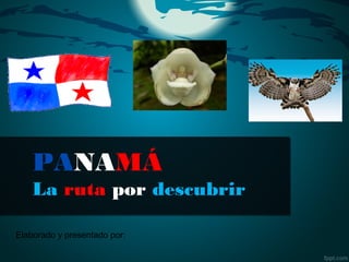 PANAMÁ
La ruta por descubrir
Elaborado y presentado por:
 