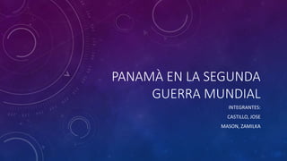 PANAMÀ EN LA SEGUNDA
GUERRA MUNDIAL
INTEGRANTES:
CASTILLO, JOSE
MASON, ZAMILKA
 