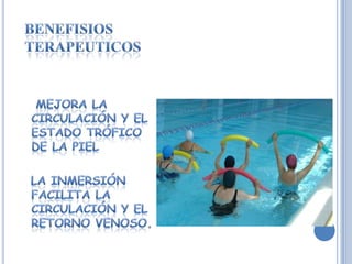 Benefisiosterapeuticos   Mejora la circulación y el estado trófico de la piel  La inmersión facilita la circulación y el retorno venoso.
