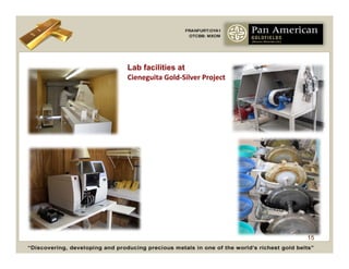 Lab facilities at
Cieneguita	
  Gold-­‐Silver	
  Project	
  




                                             15
 