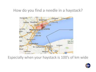 How do you find a needle in a haystack?
Especially when your haystack is 100’s of km wide
 