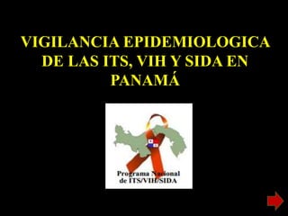 VIGILANCIA EPIDEMIOLOGICA
DE LAS ITS, VIH Y SIDA EN
PANAMÁ
 