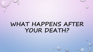 WHAT HAPPENS AFTER
YOUR DEATH?
 