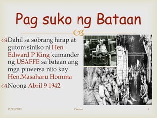 
Ang mga sumukong mga
sundalo at Pilipino at nag
martsa sa loob ng maraming
araw ng walang pag kain o
tubig
Mula Marive...