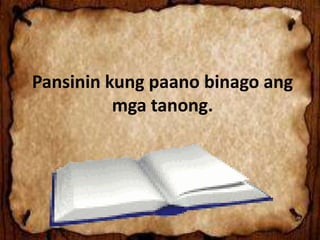 Pansinin kung paano binago ang
mga tanong.
 