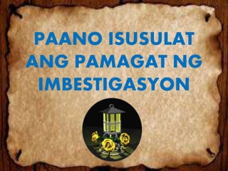 PAANO ISUSULAT
ANG PAMAGAT NG
IMBESTIGASYON
 
