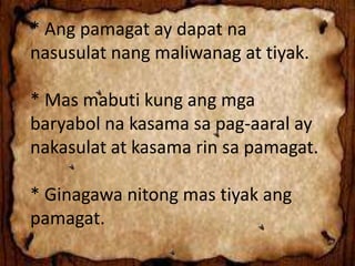 * Ang pamagat ay dapat na
nasusulat nang maliwanag at tiyak.
* Mas mabuti kung ang mga
baryabol na kasama sa pag-aaral ay
nakasulat at kasama rin sa pamagat.
* Ginagawa nitong mas tiyak ang
pamagat.
 