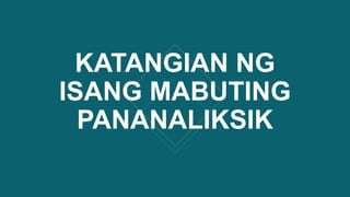 KATANGIAN NG
ISANG MABUTING
PANANALIKSIK
 