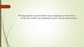  Nagpapadali sa pananaliksik ang makabagong teknolohiya
kung saan mabilis ng nakakalap ng iba’t ibang impormasyon.
 