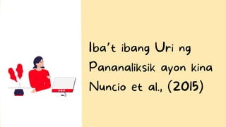 Iba’t ibang Uri ng
Pananaliksik ayon kina
Nuncio et al., (2015)
 