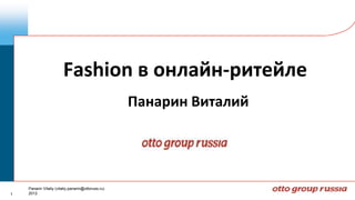 Fashion в онлайн-ритейле
                                                    Панарин Виталий




    Panarin Vitaliy (vitaliy.panarin@ottoruss.ru)
1   2012
 