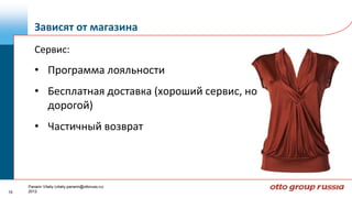 Зависят от магазина
        Сервис:
        • Программа лояльности
        • Бесплатная доставка (хороший сервис, но
          дорогой)
        • Частичный возврат



     Panarin Vitaliy (vitaliy.panarin@ottoruss.ru)
15   2012
 
