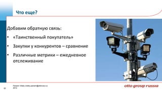 Что еще?

     Добавим обратную связь:
     • «Таинственный покупатель»
     • Закупки у конкурентов – сравнение
     • Различные метрики – ежедневное
       отслеживание



       Panarin Vitaliy (vitaliy.panarin@ottoruss.ru)
20     2012
 