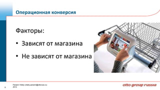 Операционная конверсия


       Факторы:
       • Зависят от магазина
       • Не зависят от магазина


    Panarin Vitaliy (vitaliy.panarin@ottoruss.ru)
6   2012
 