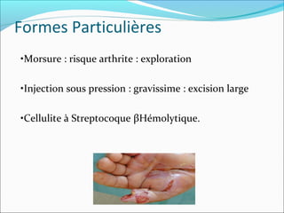 Formes Particulières
•Morsure : risque arthrite : exploration
•Injection sous pression : gravissime : excision large
•Cellulite à Streptocoque βHémolytique.
 