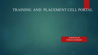 TRAINING AND PLACEMENT CELL PORTAL
SUBMITED BY
PANASA RAMAIAH
 