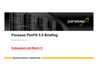 Panasas PanFS 5.5 Briefing
FEBRUARY, 2014
Embargoed until March 11
PANASAS PRODUCT MARKETING
 