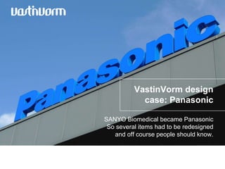 VastinVorm design
            case: Panasonic

SANYO Biomedical became Panasonic
 So several items had to be redesigned
   and off course people should know.
 