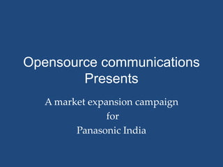 Opensource communications
        Presents
   A market expansion campaign
                for
         Panasonic India
 