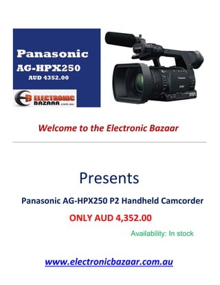 Welcome to the Electronic Bazaar
----------------------------------------------------------------------------------------------------------------------------------------------------------------
Presents
Panasonic AG-HPX250 P2 Handheld Camcorder
ONLY AUD 4,352.00
Availability: In stock
www.electronicbazaar.com.au
 