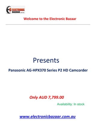 Welcome to the Electronic Bazaar
----------------------------------------------------------------------------------------------------------------------------------------------------------------

Presents
Panasonic AG-HPX370 Series P2 HD Camcorder

Only AUD 7,799.00
Availability: In stock

www.electronicbazaar.com.au

 