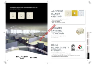 26 27
FULL-COLORWIDESERIESFULL-COLORWIDESERIES
BS-TYPEBS-TYPE
FULL-COLORWIDESERIESFULL-COLORWIDESERIES
RefinaBS-TYPERefinaBS-TYPE
FULL-COLORSERIESFULL-COLORSERIES
BS-TYPEBS-TYPE
Simple and screw less design easy to blend with any of your
personal interior ideas.
BS-TYPE
Series
Miniature switch for a lighter and more
comfortable touch.
• Panasonic original design base for world wide
wiring devices development.
• Trendy color variation
(Beige, Gold and Chrome) available.
• European RoHS directive compliant,
completely free from Cd,Hg,Cr6+,Pb,PBBs,PBDEs.
• Fire retardant material in use to prevent core components from burning.
• SASO Quality Marking and EQM compliant.
FLATIMASERIESLATIMASERIES
BS-TYPEBS-TYPE
A INSPIRING
BLEND OF
CREATIVITY
ADVANCED
SWITCHING
TECHNOLOGY
HIGHLY
RELIABLE SAFETY
FEATURES
LATIF
056
4848805
 