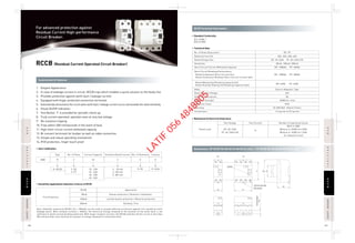 RCCB (Residual Current Operated Circuit Breaker)
RRCCBCCBISOLATORSOLATORMCBCB
RCCBCCBISOLATORSOLATORMCBCB
SAFETYBREAKERAFETYBREAKER
SAFETYBREAKERAFETYBREAKER
128 129
1. Elegant Appearance
2. In case of leakage current in circuit, RCCB trips which enables a quick solution to the faulty line
3. Provides protection against earth fault / leakage current
4. Equipped with finger protected connection terminals
5. Automatically disconnects the circuit when earth fault / leakage current occurs and exceeds the rated sensitivity.
6. Visual On/Off indication
7. Test Button ‘T’ is provided for periodic check up
8. Truly current operated, operates even at very low voltage
9. No nuisance tripping
10. Trips within 300 milliseconds in the event of fault
11. High short circuit current withstand capacity
12. Bi-connect terminals for busbar as well as cable connection
13. Simple and robust operating mechanism
14. IP20 protection, finger touch proof
Construction & Features
Dimensions: DP RCCB 90×35×50 (H×W×D) (In mm) / FP RCCB 90×70×50 (H×W×D) (In mm)
RCCB Technical InformationFor advanced protection against
Residual Current High-performance
Circuit Breaker. • Standard Conformity
• Technical Data
IEC 61008-1
DIN 43-880
• Item Codification
• Sensitivity Applications Selection Criteron of RCCB
• Mechanical & Electrical Endurance
BBD R
2: DPR: RCCB
4: FP
No. of PolesType
2 0
3: 30 mA
4: 100 mA
5: 300 mA
0: 0E
H
H: India
Sensitive Rated Current No. of Elements Country
3
25 : 25A
32 : 32A
40 : 40A
63 : 63A
Current Capacity
25
DP FP
71
50
13.5
Terminal screw M6
DIN rail claw
TerminalHeight
35
Indicator
70
45
90
RCCB
30mA
100mA
300mA
Application
Human protection / Domestic Installation
Limited human protection / Machine protection
Building / Fire
Fire Protection
Even relatively insensitive RCCB’s (In = 300mA) can be used to provide effective protection against fire caused by earth
leakage faults. With residual currents = 300mA, the electrical energy released at the location of the earth fault is not
sufficient to ignite normal building materials. With larger residual currents, the RCCB switches off the circuit in less than
200 milliseconds, thus limiting the amount of energy released to a harmless level.
No. of Poles (Execution)
Rated Current (In)
Rated Voltage (Ue)
Sensitivity
Short Circuit Current Withstand Capacity
Short Circuit Breaking Performance
Rated Conditional Short-Curcuit (Inc)
Rated Conditional Residual Short-Curcuit Current (IΔc)
Rated Making And Breaking Capacity (Im)
Rated Residual Making And Breaking Capacity (IΔm)
Mode
Rated Impulse Voltage
Vibration Resistances
Dielectric Strength
Protection Class
Mounting
Connections
DP, FP
25A, 32A, 40A, 63A
DP: AC 240V, FP: AC 240/415V
30mA, 100mA, 300mA
DP: 10000A, FP: 6000A
DP: 10000A FP: 6000A
DP: 630A FP: 630A
Electro-Magnetic Type
4kV
5G
2000V for 1min
IP20
On DIN Rail 35mm×7.5mm
1.5 sq.mm to 25 sq.mm
Test Current
In
Test Voltage
DP: AC 240V
FP: AC 240/415V
Rated Load
Number of operating Cycles
With In 2000
Without In 20000 (In 25A)
Without In 10000 (In 25A)
(In: Rated Current)
LATIF
056
4848805
 