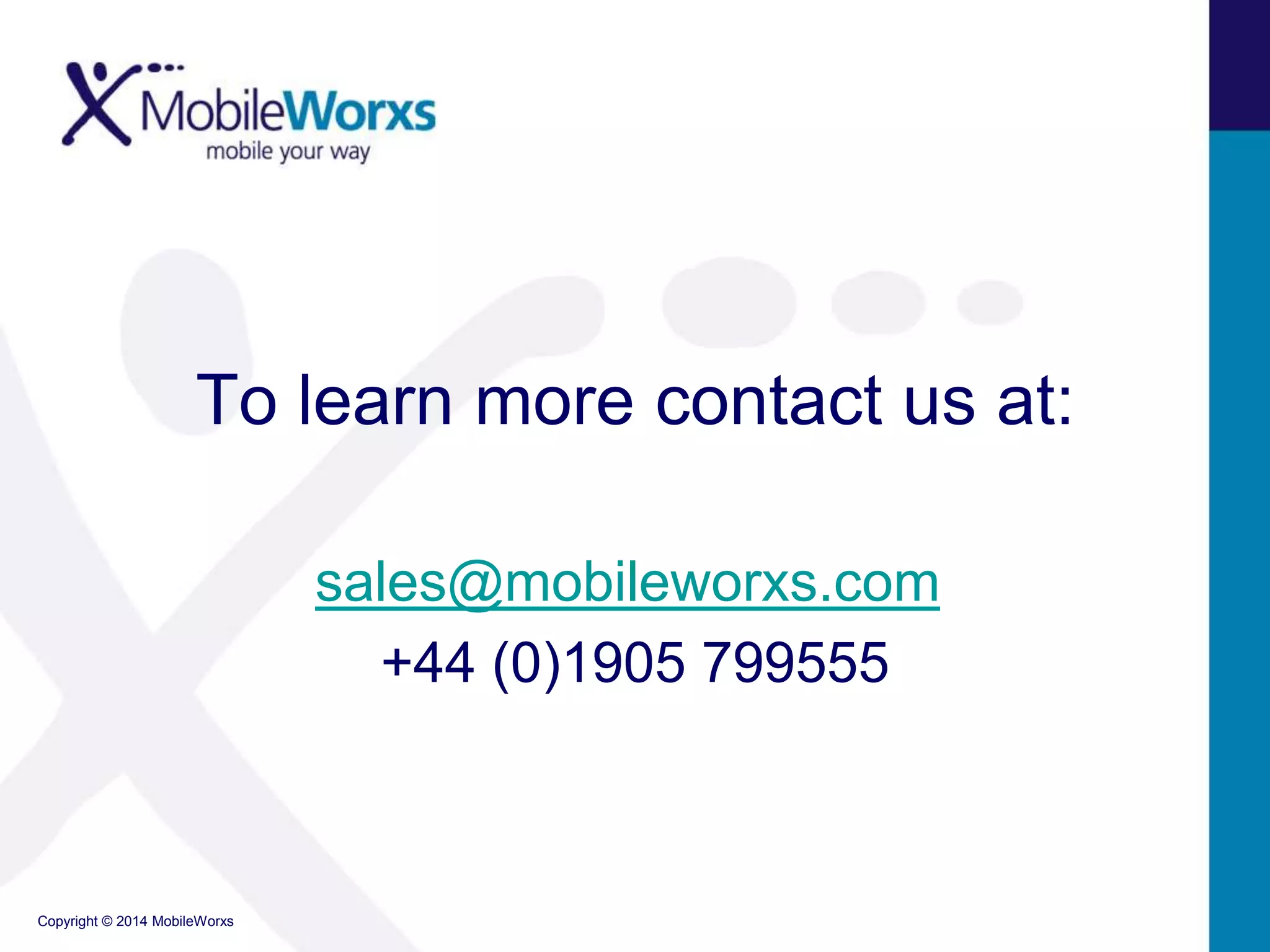 To learn more contact us at:
sales@mobileworxs.com
+44 (0)1905 799555

Copyright © 2014 MobileWorxs

 