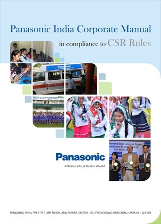 Panasonic India Corporate Manual
in compliance to CSR Rules
PANASONIC INDIA PVT. LTD 4TH FLOOR, ABW TOWER, SECTOR - 25, IFFCO CHOWK, GURGAON, HARYANA - 122 001|
 