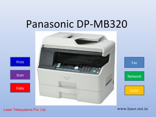 Panasonic DP-MB320


        Print                          Fax


        Scan                         Network


       Copy
                                      DADF



Laser Telesystems Pvt. Ltd.     www.laser.net.in
 