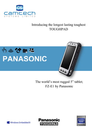 PANASONIC
Introducing the longest lasting toughest
TOUGHPAD
The world’s most rugged 5” tablet;
FZ-E1 by Panasonic
 