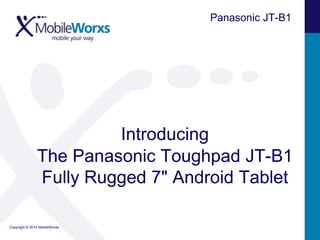 Panasonic JT-B1

Introducing
The Panasonic Toughpad JT-B1
Fully Rugged 7" Android Tablet
Copyright © 2014 MobileWorxs

 
